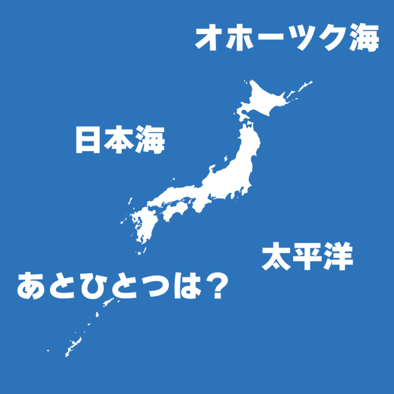 日本は海に囲まれています。太平洋、オホーツク海、日本海、あともう一つはどれでしょうか